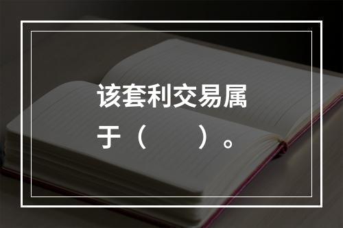 该套利交易属于（　　）。