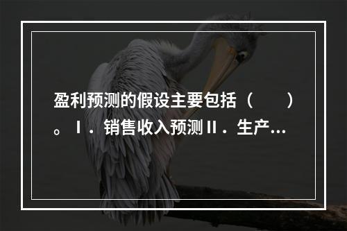 盈利预测的假设主要包括（　　）。Ⅰ．销售收入预测Ⅱ．生产成本