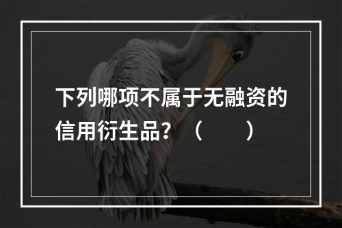 下列哪项不属于无融资的信用衍生品？（　　）