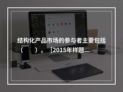 结构化产品市场的参与者主要包括（　　）。［2015年样题］