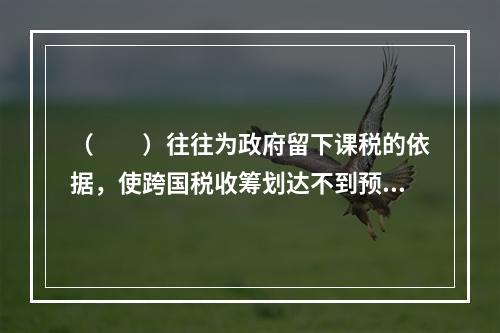 （　　）往往为政府留下课税的依据，使跨国税收筹划达不到预期目