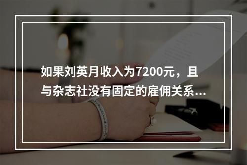 如果刘英月收入为7200元，且与杂志社没有固定的雇佣关系，应