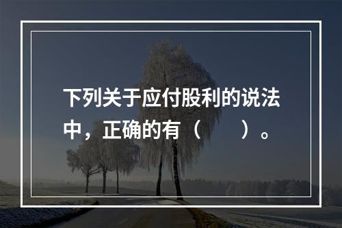 下列关于应付股利的说法中，正确的有（　　）。