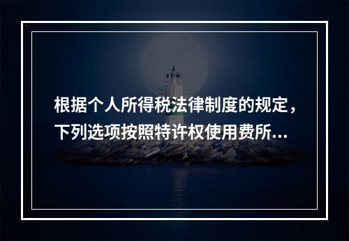 根据个人所得税法律制度的规定，下列选项按照特许权使用费所得缴