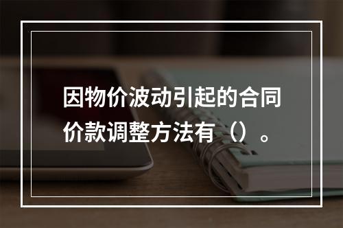 因物价波动引起的合同价款调整方法有（）。