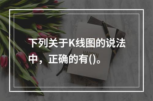 下列关于K线图的说法中，正确的有()。