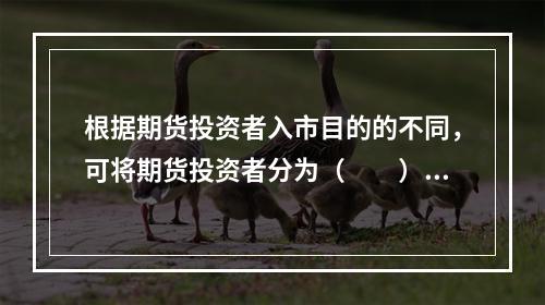 根据期货投资者入市目的的不同，可将期货投资者分为（　　）。[