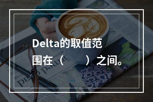 Delta的取值范围在（　　）之间。