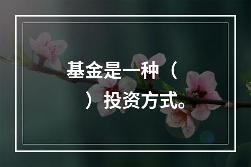 基金是一种（　　）投资方式。