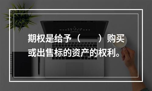 期权是给予（　　）购买或出售标的资产的权利。