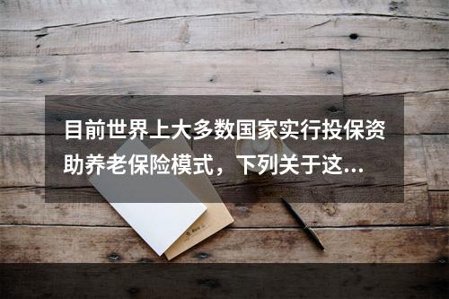 目前世界上大多数国家实行投保资助养老保险模式，下列关于这一养