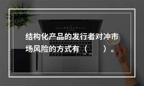 结构化产品的发行者对冲市场风险的方式有（　　）。