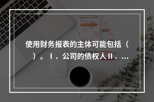 使用财务报表的主体可能包括（　　）。Ⅰ．公司的债权人Ⅱ．公司