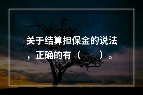 关于结算担保金的说法，正确的有（　　）。