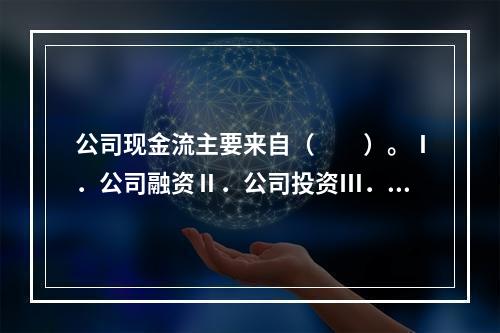 公司现金流主要来自（　　）。Ⅰ．公司融资Ⅱ．公司投资Ⅲ．公司