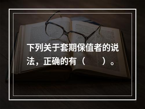 下列关于套期保值者的说法，正确的有（　　）。