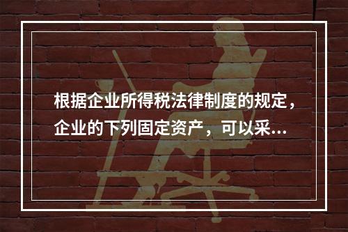 根据企业所得税法律制度的规定，企业的下列固定资产，可以采用加