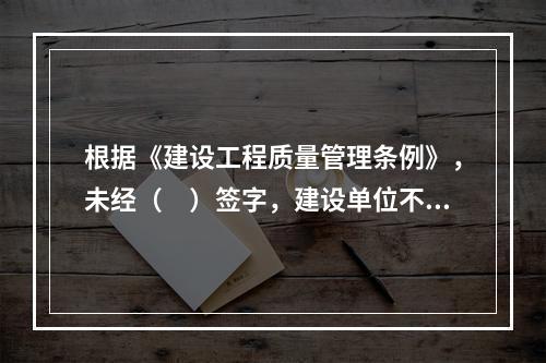 根据《建设工程质量管理条例》，未经（　）签字，建设单位不拨付