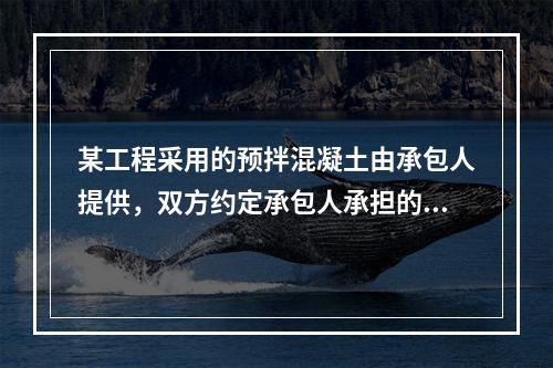 某工程采用的预拌混凝土由承包人提供，双方约定承包人承担的价格