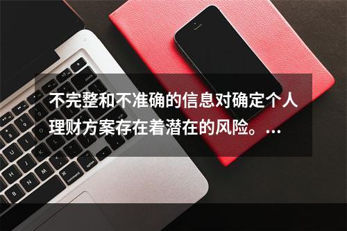 不完整和不准确的信息对确定个人理财方案存在着潜在的风险。金融