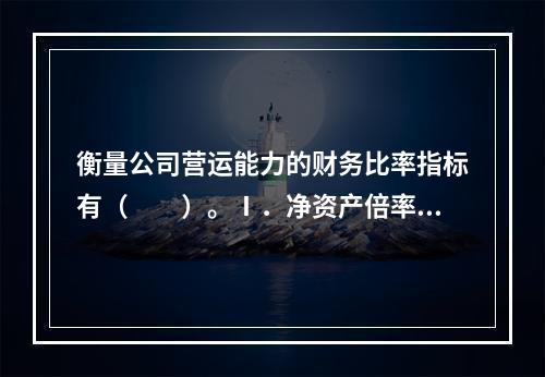 衡量公司营运能力的财务比率指标有（　　）。Ⅰ．净资产倍率Ⅱ．