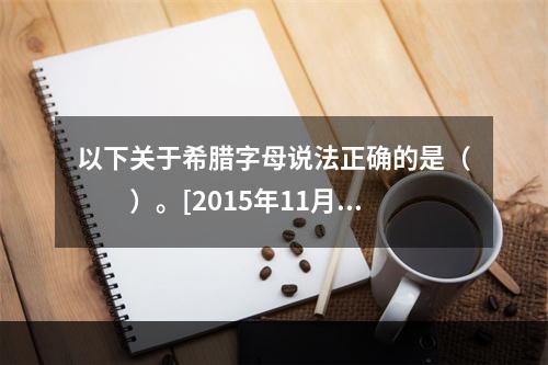 以下关于希腊字母说法正确的是（　　）。[2015年11月真题