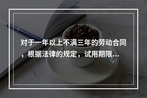 对于一年以上不满三年的劳动合同，根据法律的规定，试用期限不超