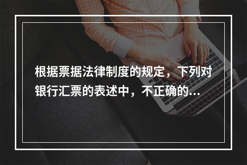 根据票据法律制度的规定，下列对银行汇票的表述中，不正确的是（