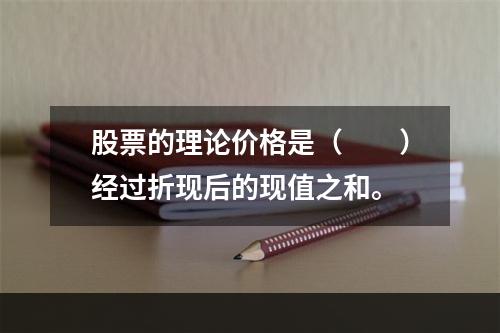 股票的理论价格是（　　）经过折现后的现值之和。