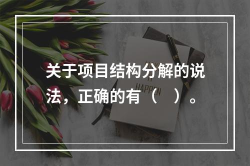 关于项目结构分解的说法，正确的有（　）。