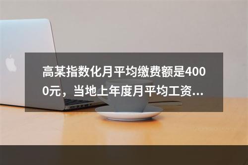 高某指数化月平均缴费额是4000元，当地上年度月平均工资为2