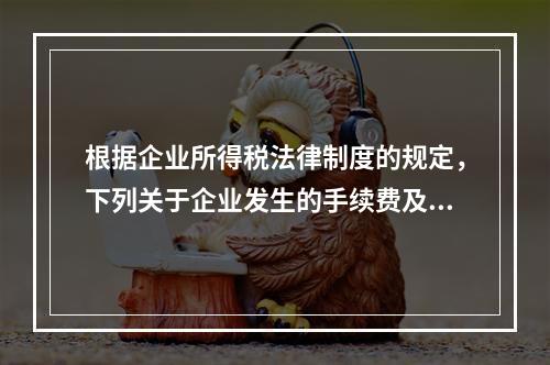 根据企业所得税法律制度的规定，下列关于企业发生的手续费及佣金