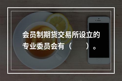 会员制期货交易所设立的专业委员会有（　　）。