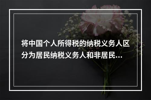 将中国个人所得税的纳税义务人区分为居民纳税义务人和非居民纳税