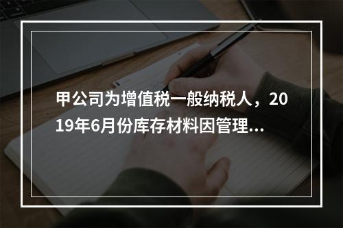 甲公司为增值税一般纳税人，2019年6月份库存材料因管理不善