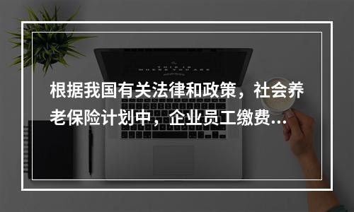 根据我国有关法律和政策，社会养老保险计划中，企业员工缴费基数