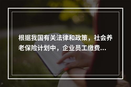 根据我国有关法律和政策，社会养老保险计划中，企业员工缴费基数