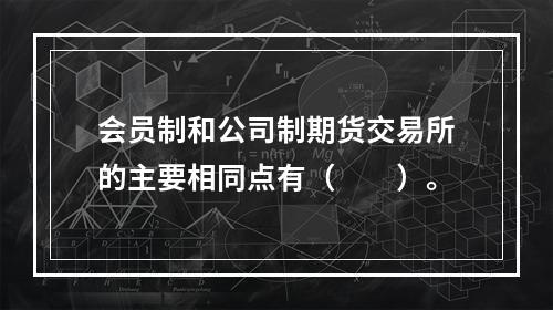 会员制和公司制期货交易所的主要相同点有（　　）。