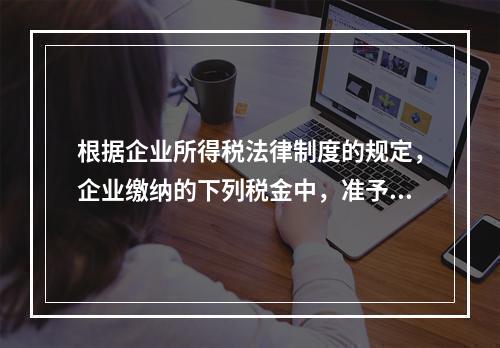 根据企业所得税法律制度的规定，企业缴纳的下列税金中，准予在计