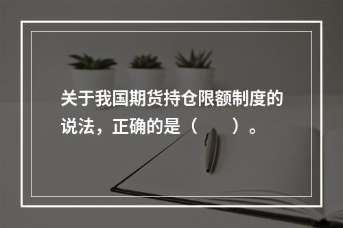 关于我国期货持仓限额制度的说法，正确的是（　　）。