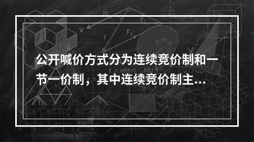 公开喊价方式分为连续竞价制和一节一价制，其中连续竞价制主要在