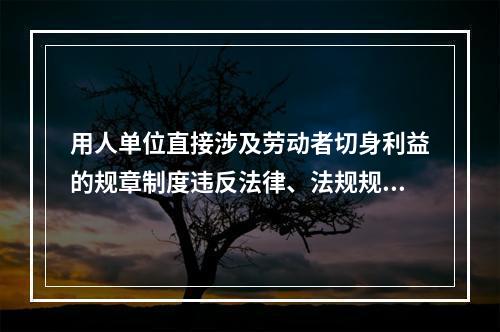 用人单位直接涉及劳动者切身利益的规章制度违反法律、法规规定的