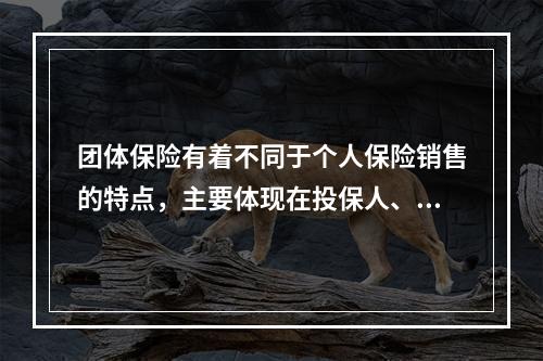 团体保险有着不同于个人保险销售的特点，主要体现在投保人、业务