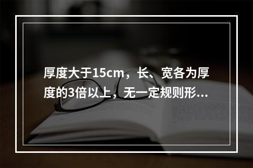 厚度大于15cm，长、宽各为厚度的3倍以上，无一定规则形状的