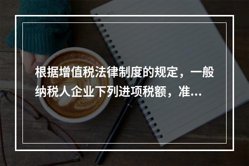 根据增值税法律制度的规定，一般纳税人企业下列进项税额，准予从