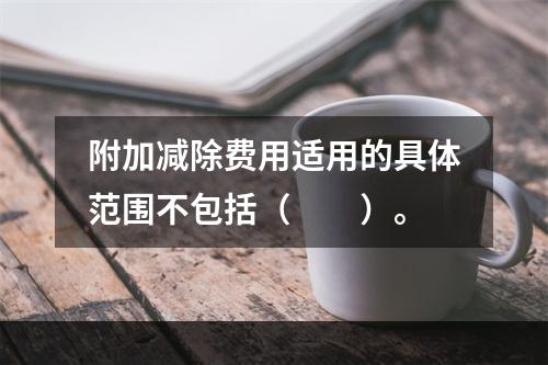 附加减除费用适用的具体范围不包括（　　）。