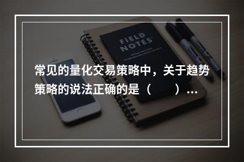 常见的量化交易策略中，关于趋势策略的说法正确的是（　　）。