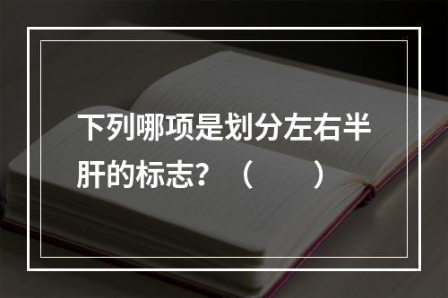 下列哪项是划分左右半肝的标志？（　　）