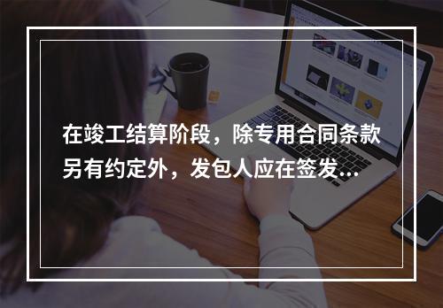 在竣工结算阶段，除专用合同条款另有约定外，发包人应在签发竣工