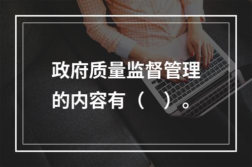 政府质量监督管理的内容有（　）。